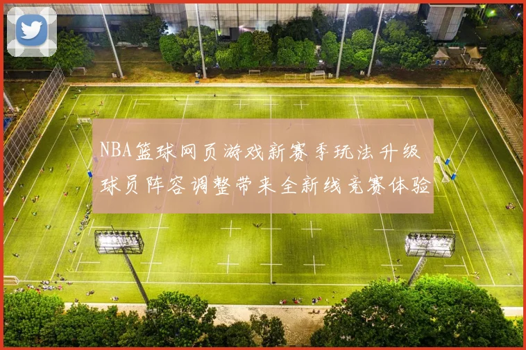 NBA篮球网页游戏新赛季玩法升级 球员阵容调整带来全新线竞赛体验